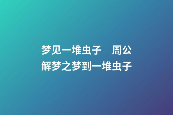 梦见一堆虫子　周公解梦之梦到一堆虫子